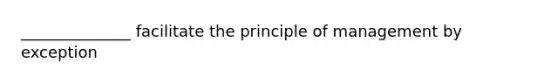 ______________ facilitate the principle of management by exception