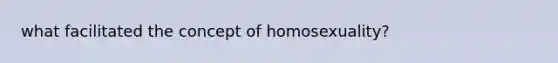 what facilitated the concept of homosexuality?