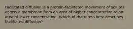 Facilitated diffusion is a protein-facilitated movement of solutes across a membrane from an area of higher concentration to an area of lower concentration. Which of the terms best describes facilitated diffusion?