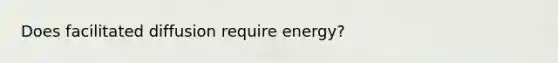 Does facilitated diffusion require energy?