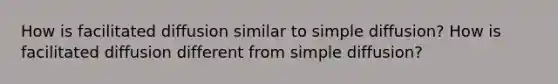 How is facilitated diffusion similar to simple diffusion? How is facilitated diffusion different from simple diffusion?