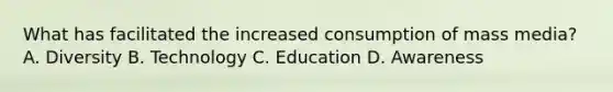What has facilitated the increased consumption of mass media? A. Diversity B. Technology C. Education D. Awareness
