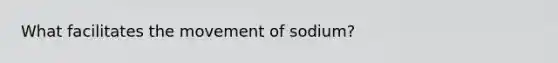 What facilitates the movement of sodium?