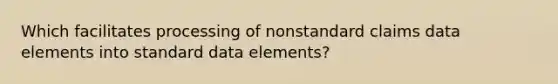 Which facilitates processing of nonstandard claims data elements into standard data elements?