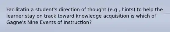 Facilitatin a student's direction of thought (e.g., hints) to help the learner stay on track toward knowledge acquisition is which of Gagne's Nine Events of Instruction?