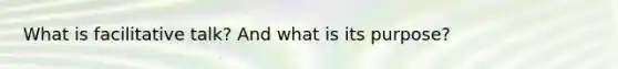 What is facilitative talk? And what is its purpose?