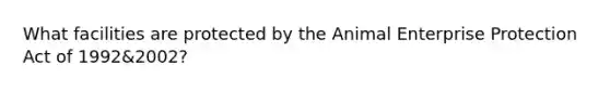 What facilities are protected by the Animal Enterprise Protection Act of 1992&2002?