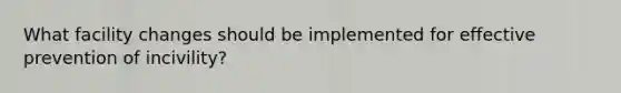 What facility changes should be implemented for effective prevention of incivility?