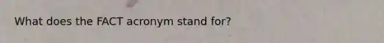 What does the FACT acronym stand for?