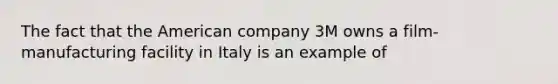 The fact that the American company 3M owns a film-manufacturing facility in Italy is an example of