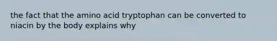 the fact that the amino acid tryptophan can be converted to niacin by the body explains why