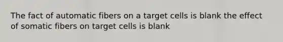 The fact of automatic fibers on a target cells is blank the effect of somatic fibers on target cells is blank