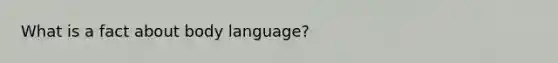 What is a fact about body language?