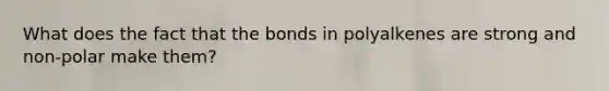 What does the fact that the bonds in polyalkenes are strong and non-polar make them?