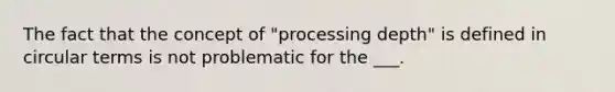 The fact that the concept of "processing depth" is defined in circular terms is not problematic for the ___.