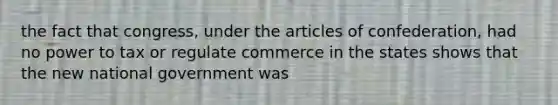 the fact that congress, under the articles of confederation, had no power to tax or regulate commerce in the states shows that the new national government was