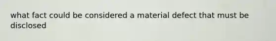 what fact could be considered a material defect that must be disclosed