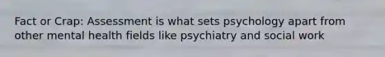 Fact or Crap: Assessment is what sets psychology apart from other mental health fields like psychiatry and social work