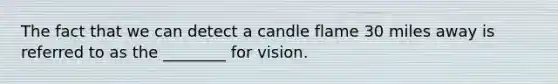 The fact that we can detect a candle flame 30 miles away is referred to as the ________ for vision.