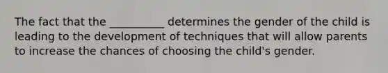 The fact that the __________ determines the gender of the child is leading to the development of techniques that will allow parents to increase the chances of choosing the child's gender.