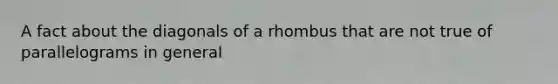 A fact about the diagonals of a rhombus that are not true of parallelograms in general