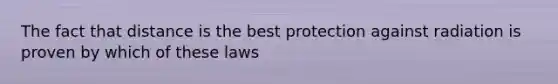 The fact that distance is the best protection against radiation is proven by which of these laws