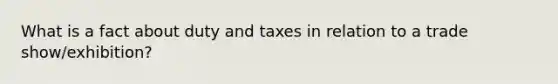 What is a fact about duty and taxes in relation to a trade show/exhibition?