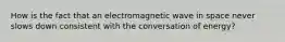 How is the fact that an electromagnetic wave in space never slows down consistent with the conversation of energy?