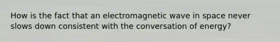 How is the fact that an electromagnetic wave in space never slows down consistent with the conversation of energy?