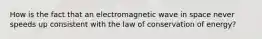 How is the fact that an electromagnetic wave in space never speeds up consistent with the law of conservation of energy?