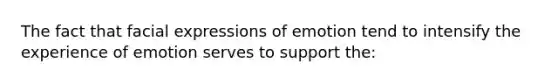 The fact that facial expressions of emotion tend to intensify the experience of emotion serves to support the: