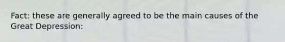 Fact: these are generally agreed to be the main causes of the Great Depression: