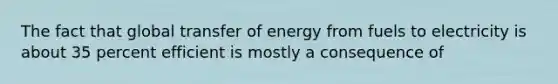 The fact that global transfer of energy from fuels to electricity is about 35 percent efficient is mostly a consequence of