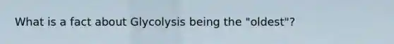 What is a fact about Glycolysis being the "oldest"?