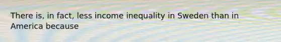 There is, in fact, less <a href='https://www.questionai.com/knowledge/kTX8pTbg6A-income-inequality' class='anchor-knowledge'>income inequality</a> in Sweden than in America because