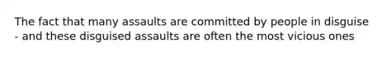 The fact that many assaults are committed by people in disguise - and these disguised assaults are often the most vicious ones
