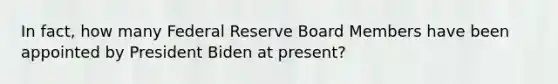 In fact, how many Federal Reserve Board Members have been appointed by President Biden at present?