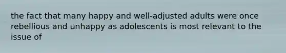 the fact that many happy and well-adjusted adults were once rebellious and unhappy as adolescents is most relevant to the issue of