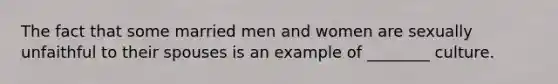 The fact that some married men and women are sexually unfaithful to their spouses is an example of ________ culture.