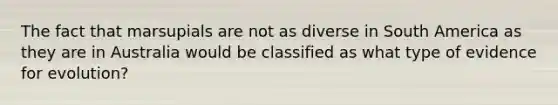 The fact that marsupials are not as diverse in South America as they are in Australia would be classified as what type of evidence for evolution?