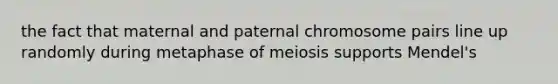 the fact that maternal and paternal chromosome pairs line up randomly during metaphase of meiosis supports Mendel's