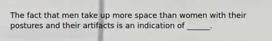 The fact that men take up more space than women with their postures and their artifacts is an indication of ______.