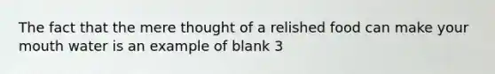 The fact that the mere thought of a relished food can make your mouth water is an example of blank 3