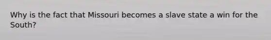 Why is the fact that Missouri becomes a slave state a win for the South?