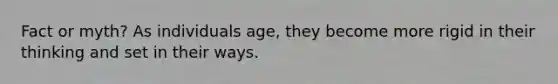 Fact or myth? As individuals age, they become more rigid in their thinking and set in their ways.