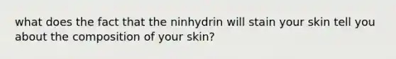 what does the fact that the ninhydrin will stain your skin tell you about the composition of your skin?