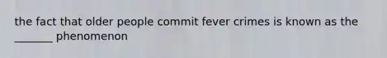 the fact that older people commit fever crimes is known as the _______ phenomenon