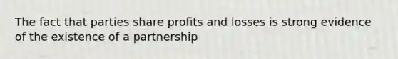 The fact that parties share profits and losses is strong evidence of the existence of a partnership