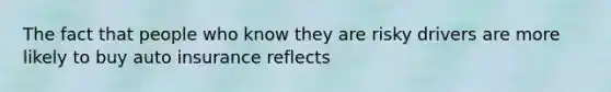 The fact that people who know they are risky drivers are more likely to buy auto insurance reflects