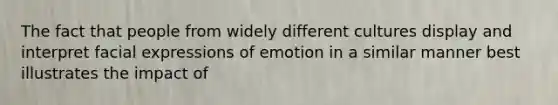 The fact that people from widely different cultures display and interpret facial expressions of emotion in a similar manner best illustrates the impact of